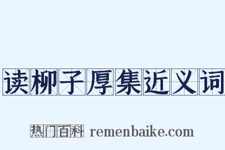 读柳子厚集近义词是什么意思的图片